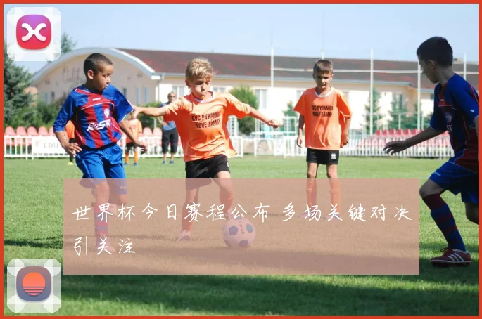 世界杯今日赛程公布 多场关键对决引关注
