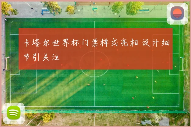 卡塔尔世界杯门票样式亮相 设计细节引关注