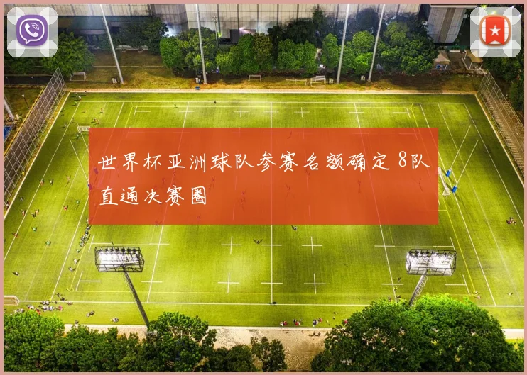 世界杯亚洲球队参赛名额确定 8队直通决赛圈
