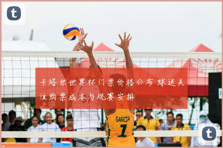 卡塔尔世界杯门票价格公布 球迷关注购票成本与观赛安排