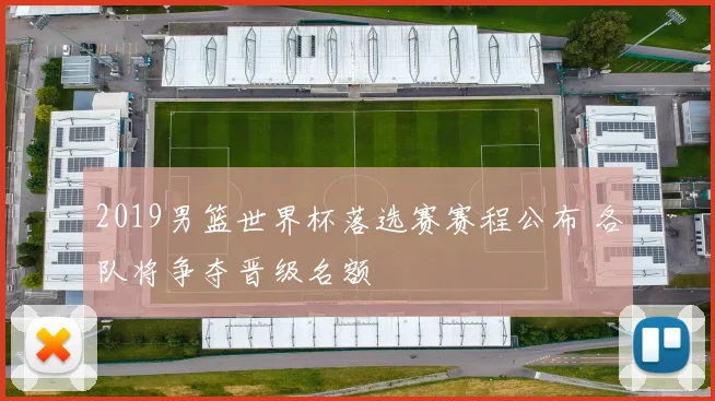 2019男篮世界杯落选赛赛程公布 各队将争夺晋级名额