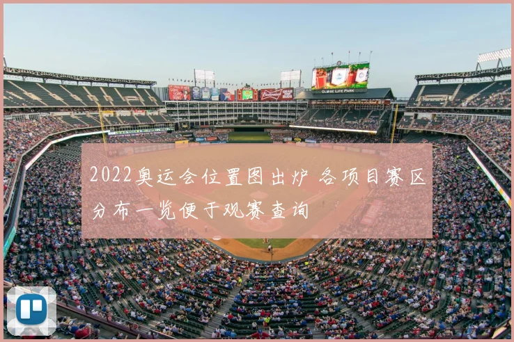 2022奥运会位置图出炉 各项目赛区分布一览便于观赛查询