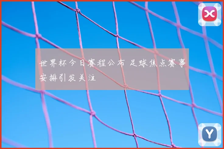 世界杯今日赛程公布 足球焦点赛事安排引发关注
