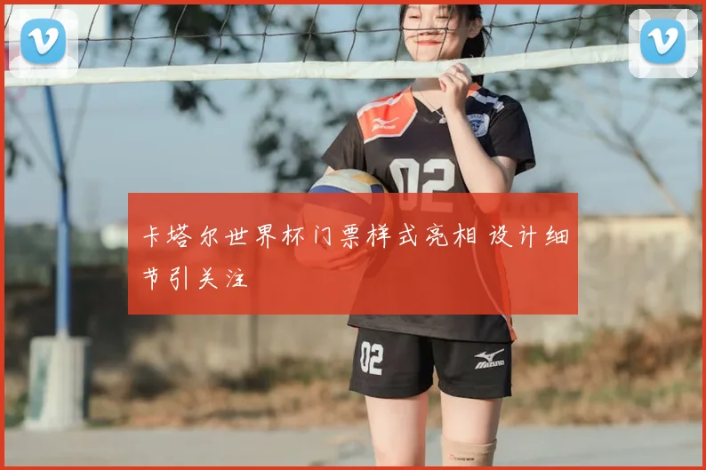 卡塔尔世界杯门票样式亮相 设计细节引关注