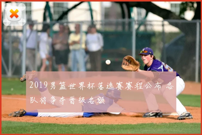 2019男篮世界杯落选赛赛程公布 各队将争夺晋级名额